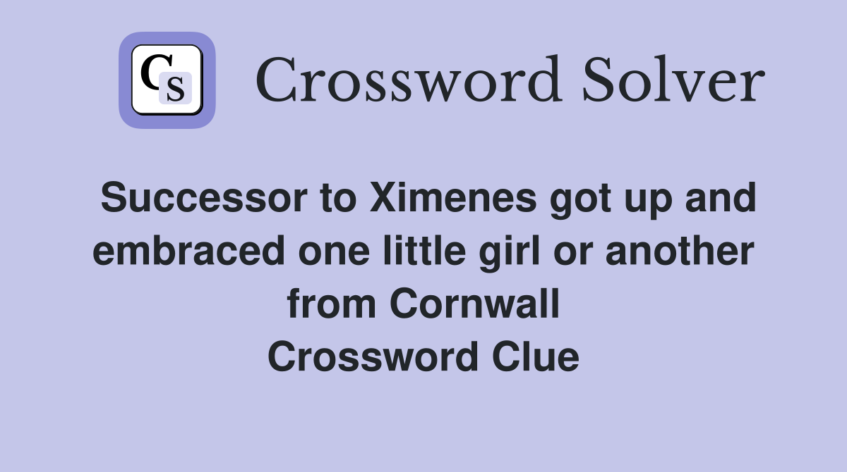 Successor to Ximenes got up and embraced one little girl or another from Cornwall Crossword